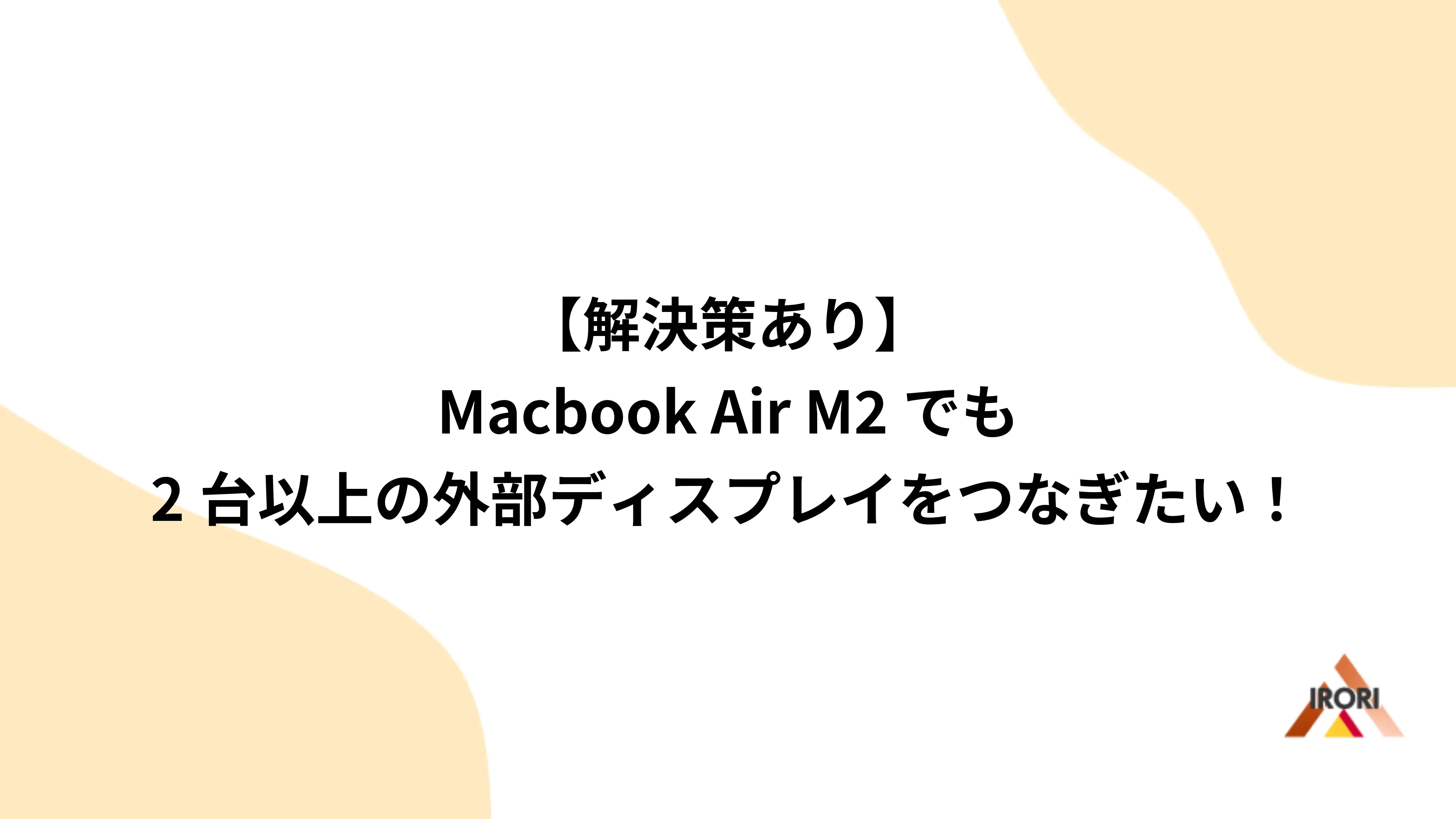 【解決策あり】Macbook Air M2でも2台以上の外部ディスプレイをつなぎたい！