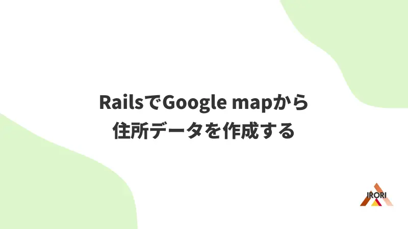 RailsでGoogle mapから住所データを作成する
