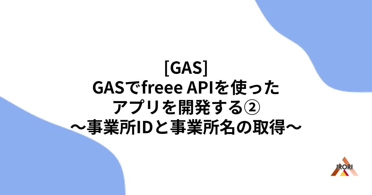 [GAS] GASでfreee APIを使ったアプリを開発する② 〜事業所IDと事業所名の取得〜