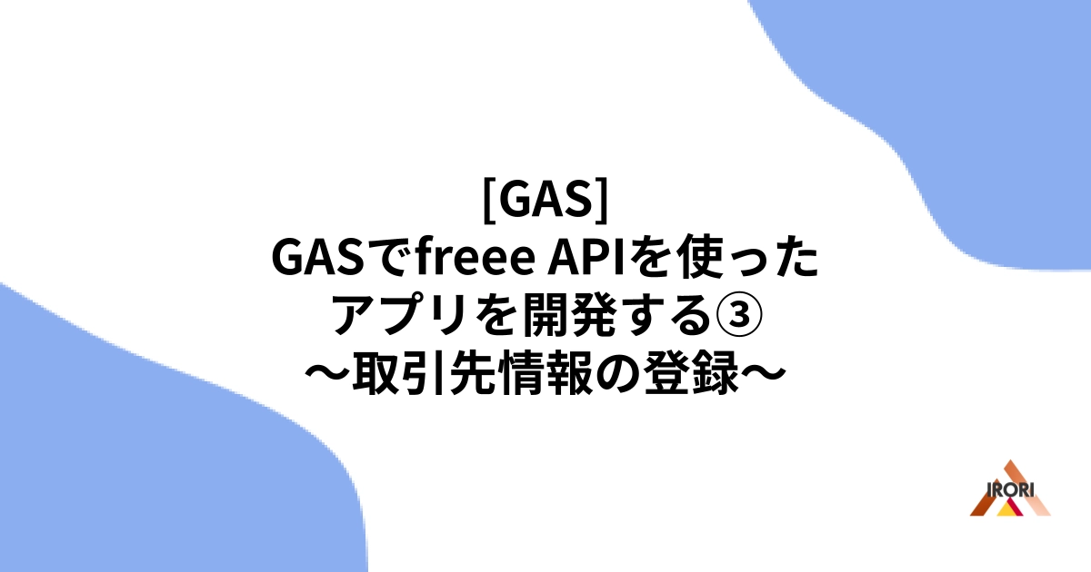 [GAS] GASでfreee APIを使ったアプリを開発する③ 〜取引先情報の登録〜