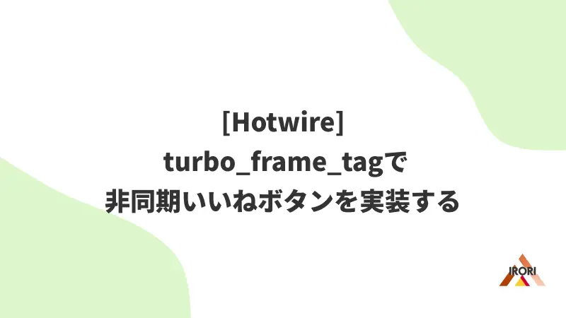 [Hotwire] turbo_frame_tagで非同期いいねボタンを実装する