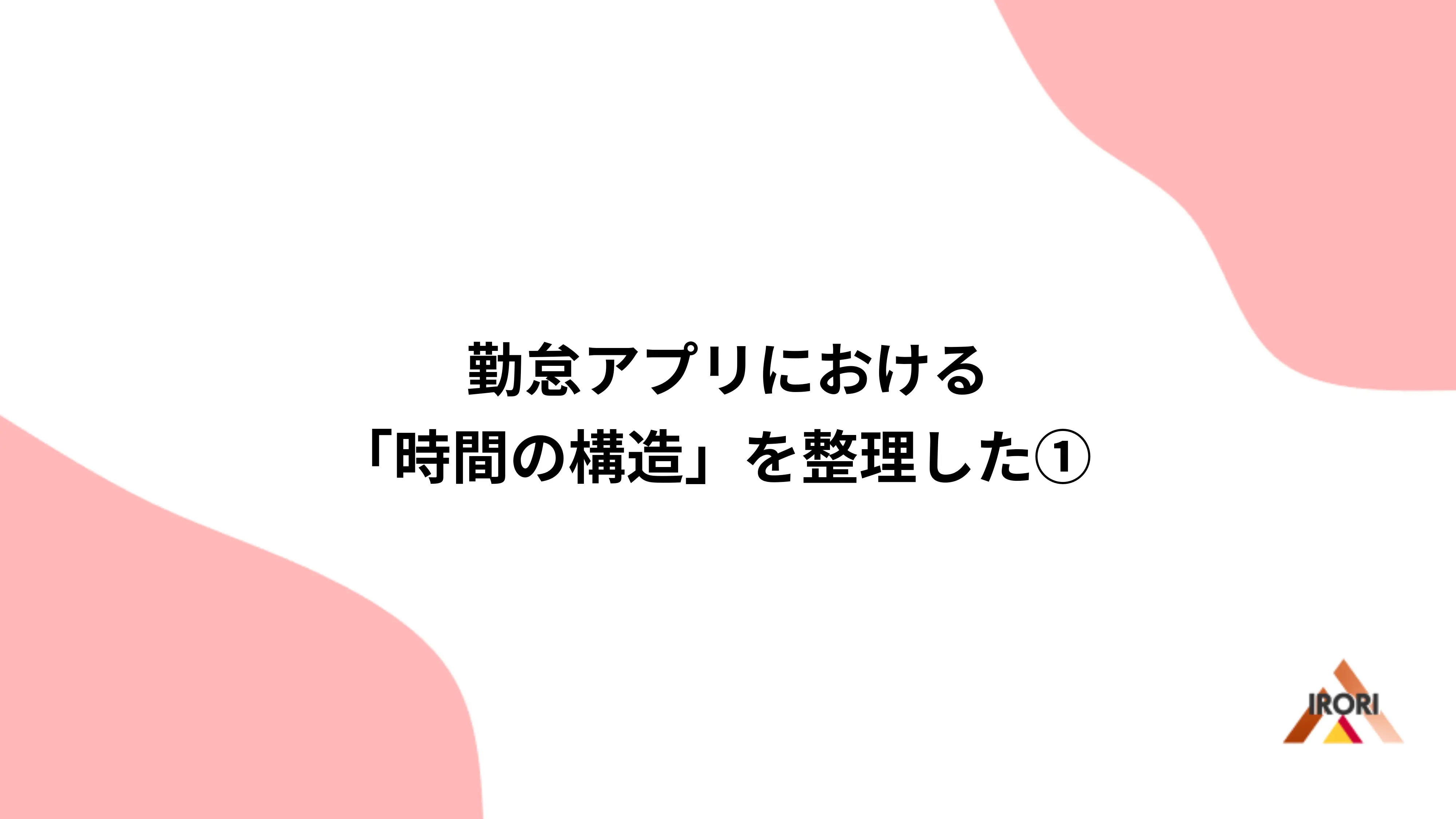 勤怠アプリにおける「時間の構造」を整理した①