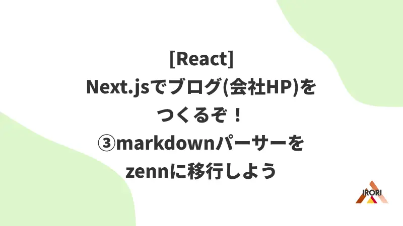 [React] Next.jsでブログ(会社HP)をつくるぞ！③markdownパーサーをzennに移行しよう