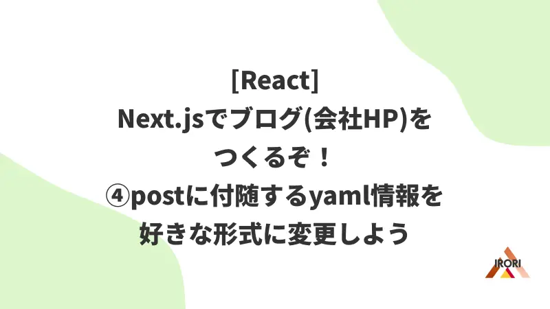 [React] Next.jsでブログ(会社HP)をつくるぞ！④postに付随するyaml情報を好きな形式に変更しよう