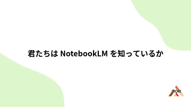 君たちはNotebookLMを知っているか