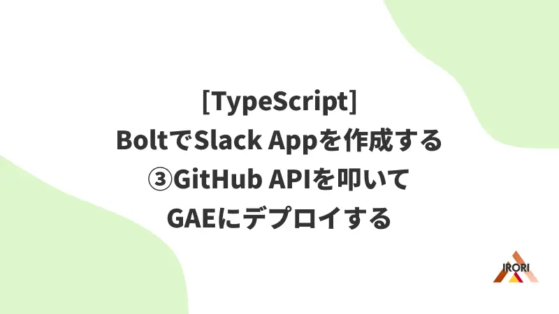 [TypeScript] BoltでSlack Appを作成する ③GitHub APIを叩いてGAEにデプロイする