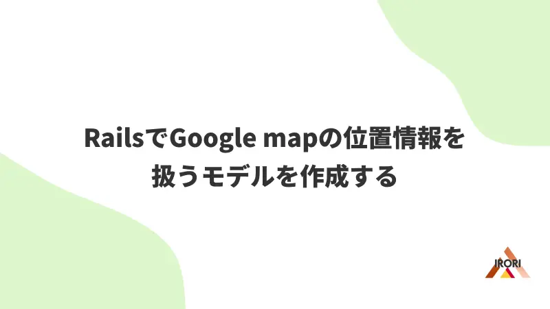 RailsでGoogle mapの位置情報を扱うモデルを作成する